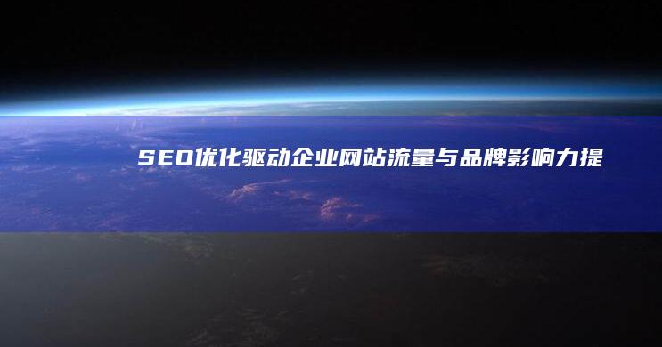 SEO优化：驱动企业网站流量与品牌影响力提升的秘籍